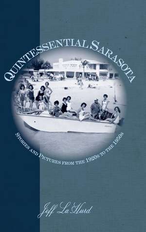 Quintessential Sarasota: Stories and Pictures from the 1920s to the 1950s de Jeff Lahurd