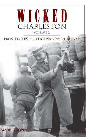 Wicked Charleston Volume Two: Prostitutes, Politics and Prohibition de Mark R. Jones