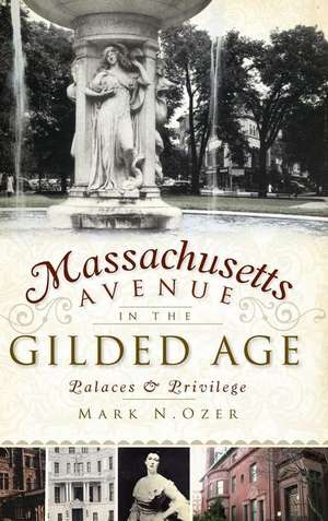 Massachusetts Avenue in the Gilded Age: Palaces & Privilege de Mark N. Ozer