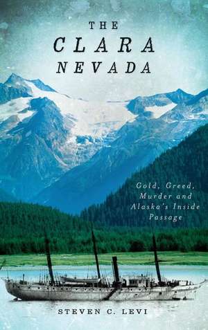 The Clara Nevada: Gold, Greed, Murder and Alaska's Inside Passage de Steven C. Levi