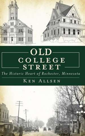 Old College Street: The Historic Heart of Rochester, Minnesota de Ken Allsen