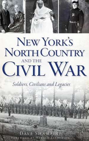 New York's North Country and the Civil War: Soldiers, Civilians and Legacies de Dave Shampine