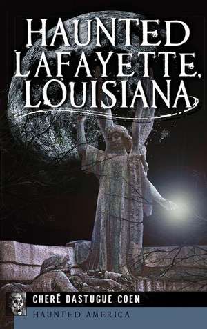 Haunted Lafayette, Louisiana de Chere Dastugue Coen