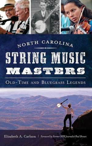 North Carolina String Music Masters: Old-Time and Bluegrass Legends de Elizabeth A. Carlson