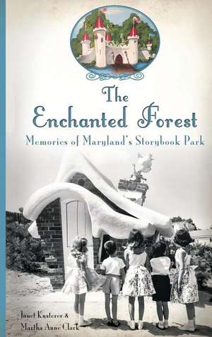 The Enchanted Forest: Memories of Maryland's Storybook Park de Janet Kusterer