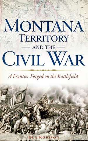 Montana Territory and the Civil War de Ken Robison