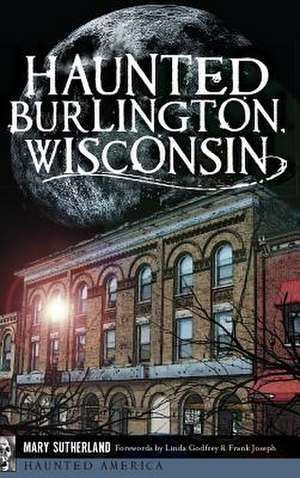 Haunted Burlington, Wisconsin de Mary Sutherland