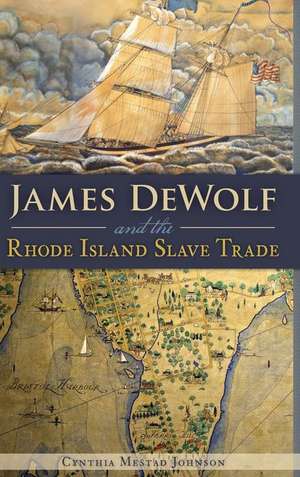 James Dewolf and the Rhode Island Slave Trade de Cynthia Mestad Johnson