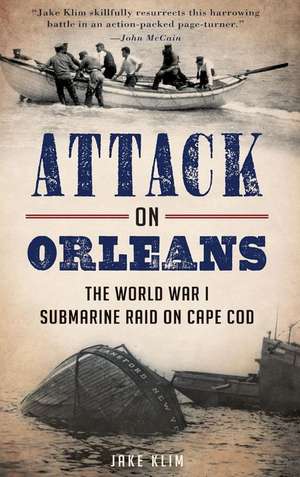 Attack on Orleans: The World War I Submarine Raid on Cape Cod de Jake Klim