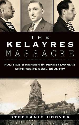 The Kelayres Massacre: Politics & Murder in Pennsylvania's Anthracite Coal Country de Stephanie Hoover