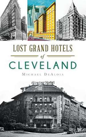 Lost Grand Hotels of Cleveland de Michael C. DeAloia