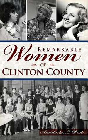 Remarkable Women of Clinton County de Anastasia L. Pratt