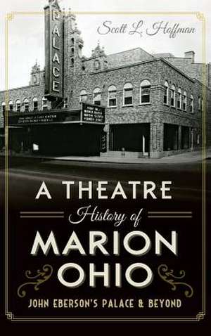 A Theatre History of Marion, Ohio de Scott L. Hoffman