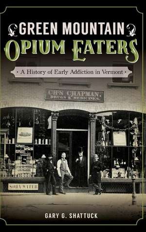 Green Mountain Opium Eaters: A History of Early Addiction in Vermont de Gary G. Shattuck