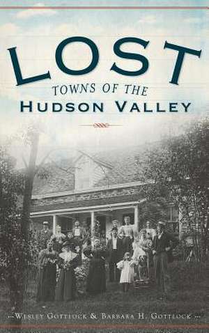 Lost Towns of the Hudson Valley de Wesley Gottlcok