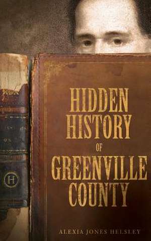 Hidden History of Greenville County de Alexia Jones Helsley