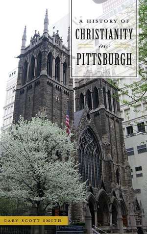 A History of Christianity in Pittsburgh de Gary Scott Smith