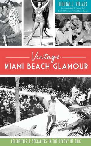 Vintage Miami Beach Glamour: Celebrities and Socialites in the Heyday of Chic de Deborah C. Pollack