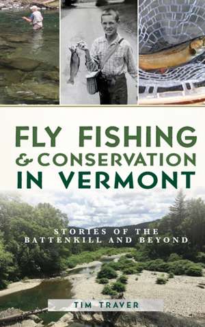 Fly Fishing and Conservation in Vermont: Stories of the Battenkill and Beyond de Tim Traver