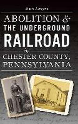 Abolition & the Underground Railroad in Chester County, Pennsylvania de Mark Lanyon