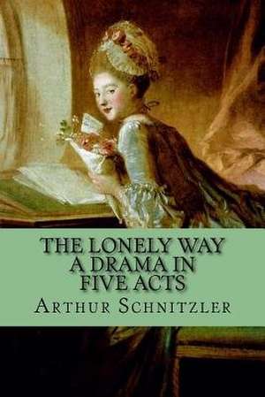 The Lonely Way - A Drama in Five Acts de Arthur Schnitzler