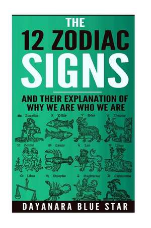 The 12 Zodiac Signs and Their Explanation of Why We Are Who We Are de Star, Dayanara Blue