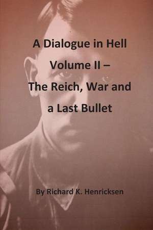 A Dialogue in Hell Volume II -- The Reich, War and a Last Bullet de Richard K. Henricksen