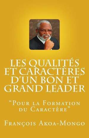 Les Qualites Et Caracteres D'Un Bon Et Grand Leader de Rev Francois Kara Akoa-Mongo Dr