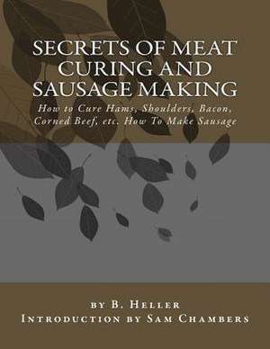 Secrets of Meat Curing and Sausage Making de B. Heller