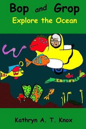Bop and Grop Explore the Ocean de Kathryn a. T. Knox