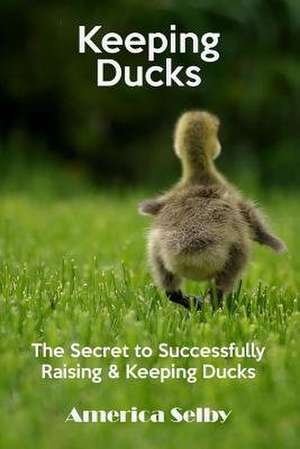 Keeping Ducks the Secret to Successfully Raising & Keeping Ducks de America Selby