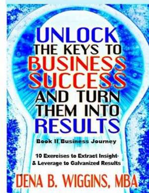 Unlock the Keys to Business Success and Turn Them Into Results de Wiggins, Dena