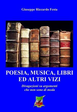 Poesia, Musica, Libri Ed Altri Vizi de Giuseppe Riccardo Festa