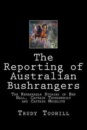 The Reporting of Australian Bushrangers de Trudy Toohill