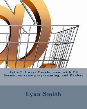 Agile Software Development with C# Scrum, Extreme Programming, and Kanban de Lynn Smith