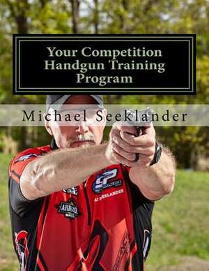 Your Competition Handgun Training Program de Michael Ross Seeklander