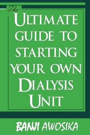 The Ultimate Guide to Starting Your Own Dialysis Unit de Awosika, Dr Banji