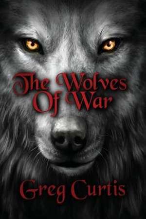 The Wolves of War de Greg Curtis