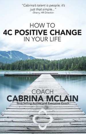 How to 4C Positive Change in Your Life de McLain, Coach Cabrina