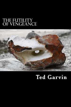 The Futility of Vengeance de Ted Garvin