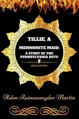 Tillie, a Mennonite Maid; A Story of the Pennsylvania Dutch de Helen Reimensnyder Martin