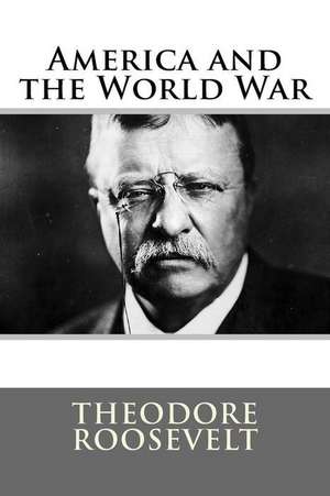 America and the World War Theodore Roosevelt de Theodore Roosevelt