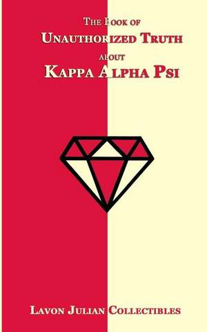 The Book of Unauthorized Truth about Kappa Alpha Psi de Lavon Julian