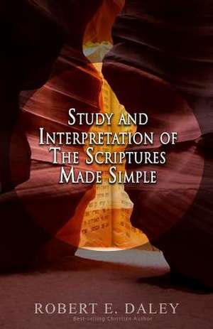 Study and Interpretation of the Scriptures Made Simple de Robert E. Daley