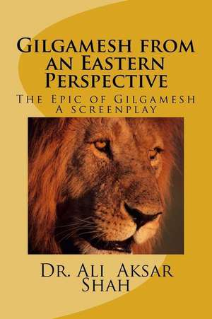 Gilgamesh from an Eastern Perspective de Shah, Ali Aksar