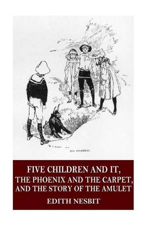 Five Children and It, the Phoenix and the Carpet, and the Story of the Amulet de Edith Nesbit