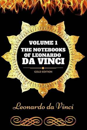 The Notebooks of Leonardo Da Vinci - Volume 1 de Leonardo Da Vinci