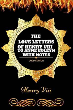 The Love Letters of Henry VIII to Anne Boleyn with Notes de Henry VIII