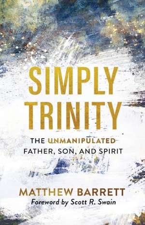 Simply Trinity – The Unmanipulated Father, Son, and Spirit de Matthew Barrett