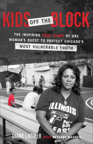 Kids Off the Block – The Inspiring True Story of One Woman`s Quest to Protect Chicago`s Most Vulnerable Youth de Diane Latiker